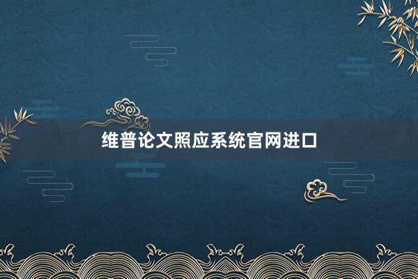 维普论文照应系统官网进口